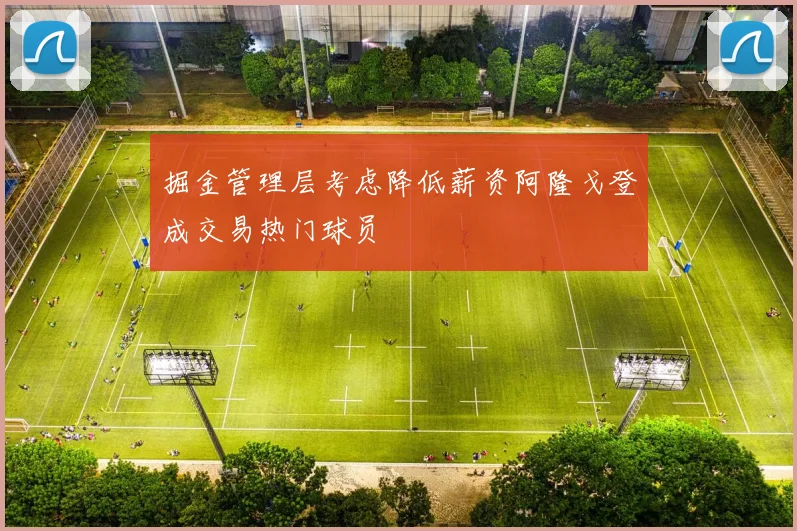掘金管理层考虑降低薪资阿隆戈登成交易热门球员